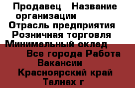 Продавец › Название организации ­ Prisma › Отрасль предприятия ­ Розничная торговля › Минимальный оклад ­ 20 000 - Все города Работа » Вакансии   . Красноярский край,Талнах г.